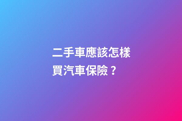 二手車應該怎樣買汽車保險？